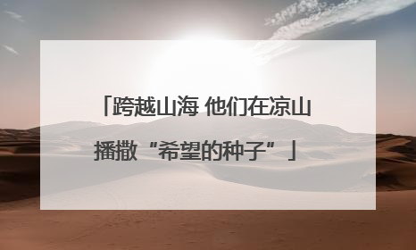 跨越山海 他们在凉山播撒“希望的种子”