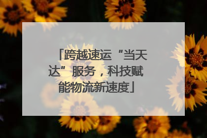 跨越速运“当天达”服务，科技赋能物流新速度