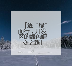 逐“绿”而行，开发区的绿色嬗变之路
