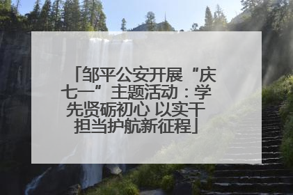 邹平公安开展“庆七一”主题活动：学先贤砺初心 以实干担当护航新征程