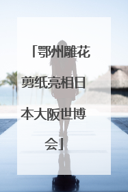 鄂州雕花剪纸亮相日本大阪世博会