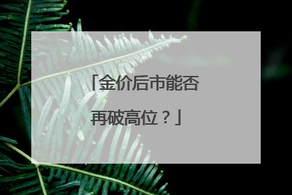 金价后市能否再破高位？