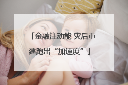 金融注动能 灾后重建跑出“加速度”
