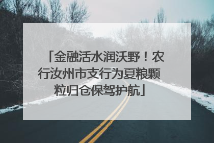 金融活水润沃野！农行汝州市支行为夏粮颗粒归仓保驾护航