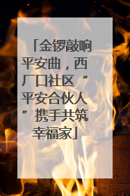 金锣敲响平安曲，西厂口社区“平安合伙人”携手共筑幸福家