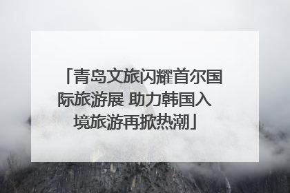 青岛文旅闪耀首尔国际旅游展 助力韩国入境旅游再掀热潮