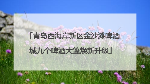 青岛西海岸新区金沙滩啤酒城九个啤酒大篷焕新升级