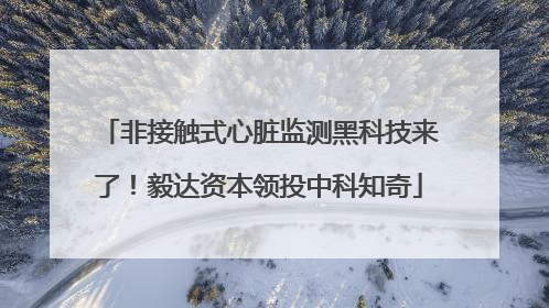 非接触式心脏监测黑科技来了！毅达资本领投中科知奇
