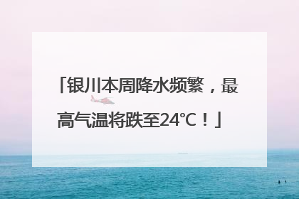银川本周降水频繁，最高气温将跌至24℃！