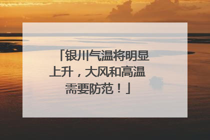 银川气温将明显上升，大风和高温需要防范！
