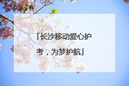 长沙移动爱心护考，为梦护航