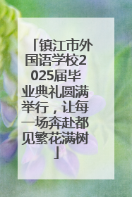 镇江市外国语学校2025届毕业典礼圆满举行，让每一场奔赴都见繁花满树