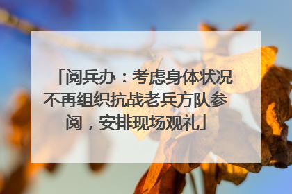 阅兵办：考虑身体状况不再组织抗战老兵方队参阅，安排现场观礼