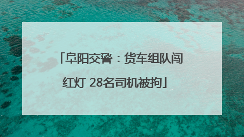 阜阳交警：货车组队闯红灯 28名司机被拘