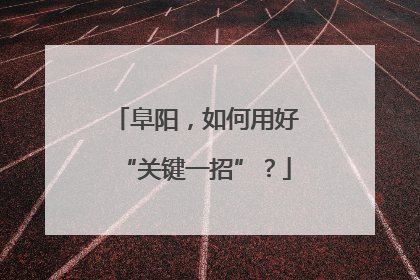 阜阳，如何用好“关键一招”？
