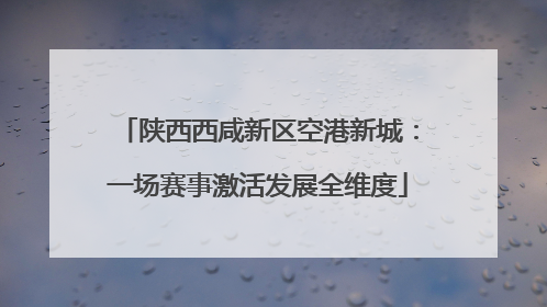 陕西西咸新区空港新城：一场赛事激活发展全维度