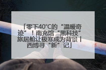 零下40℃的“温暖奇迹”！南充馆“黑科技”旅居舱让极寒成为背景丨西博寻“新”记