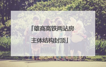 雄商高铁两站房主体结构封顶