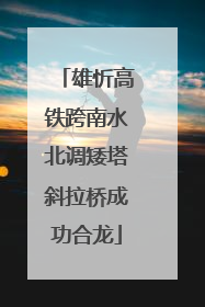 雄忻高铁跨南水北调矮塔斜拉桥成功合龙