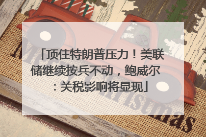 顶住特朗普压力！美联储继续按兵不动，鲍威尔：关税影响将显现