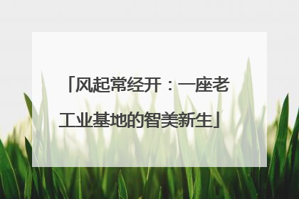 风起常经开：一座老工业基地的智美新生