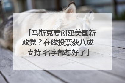 马斯克要创建美国新政党？在线投票获八成支持 名字都想好了
