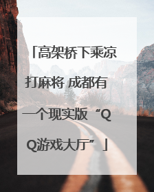 高架桥下乘凉打麻将 成都有一个现实版“QQ游戏大厅”