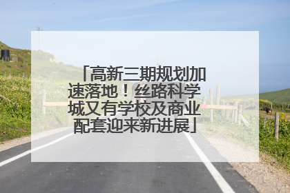 高新三期规划加速落地！丝路科学城又有学校及商业配套迎来新进展