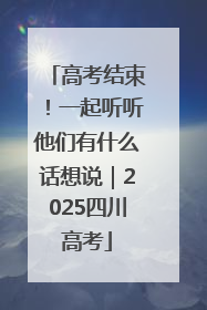 高考结束！一起听听他们有什么话想说｜2025四川高考