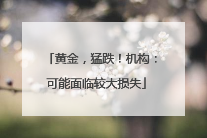 黄金，猛跌！机构：可能面临较大损失