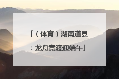 （体育）湖南道县：龙舟竞渡迎端午