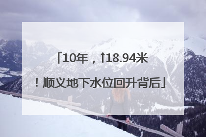 10年，↑18.94米！顺义地下水位回升背后