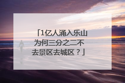 1亿人涌入乐山 为何三分之二不去景区去城区？