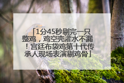 1分45秒剔完一只整鸡，鸡空壳灌水不漏！宫廷布袋鸡第十代传承人现场表演剔鸡骨