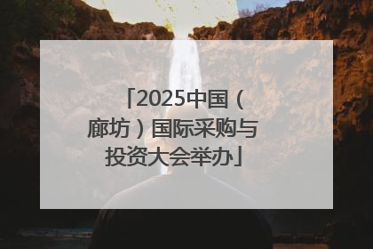 2025中国（廊坊）国际采购与投资大会举办