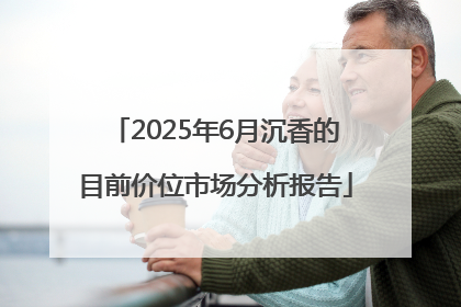 2025年6月沉香的目前价位市场分析报告