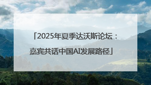 2025年夏季达沃斯论坛：嘉宾共话中国AI发展路径