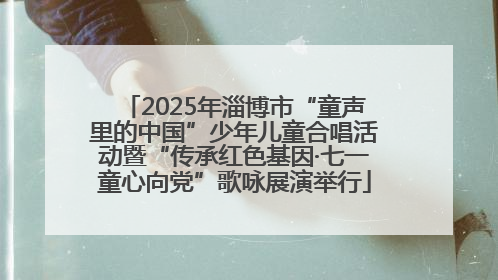 2025年淄博市“童声里的中国”少年儿童合唱活动暨“传承红色基因·七一童心向党”歌咏展演举行