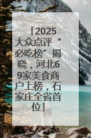 2025大众点评“必吃榜”揭晓，河北69家美食商户上榜，石家庄全省首位