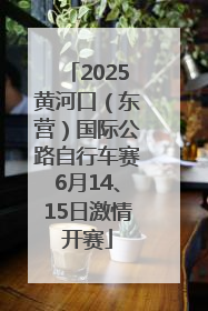 2025黄河口（东营）国际公路自行车赛6月14、15日激情开赛