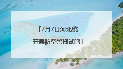 7月7日河北统一开展防空警报试鸣