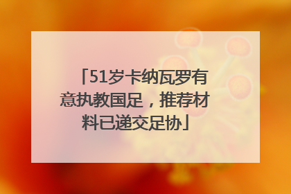 51岁卡纳瓦罗有意执教国足，推荐材料已递交足协