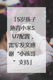 5岁孩子熟背小米SU7配置，雷军发文感谢“小孩哥”支持