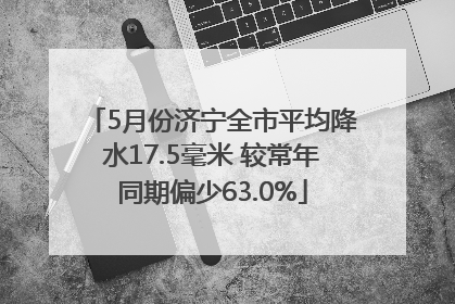 5月份济宁全市平均降水17.5毫米 较常年同期偏少63.0%