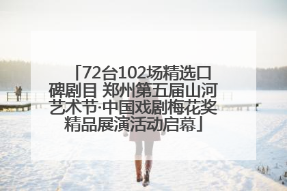 72台102场精选口碑剧目 郑州第五届山河艺术节·中国戏剧梅花奖精品展演活动启幕
