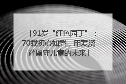 91岁“红色园丁”：70载初心如磐，用爱浇灌留守儿童的未来