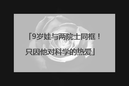 9岁娃与两院士同框！只因他对科学的热爱