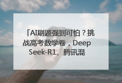 AI刷题强到可怕？挑战高考数学卷，DeepSeek-R1、腾讯混元T1、Grok 3等十大模型测评来了